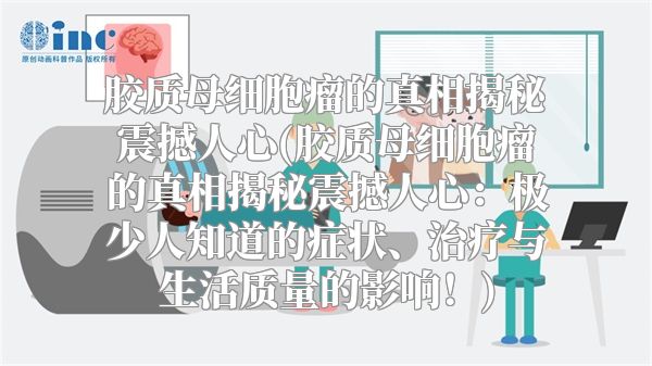 胶质母细胞瘤的真相揭秘震撼人心(胶质母细胞瘤的真相揭秘震撼人心：极少人知道的症状、治疗与生活质量的影响！)
