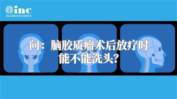 问：脑胶质瘤术后放疗时能不能洗头？