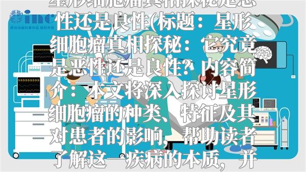 星形细胞瘤真相探秘是恶性还是良性(标题：星形细胞瘤真相探秘：它究竟是恶性还是良性？内容简介：本文将深入探讨星形细胞瘤的种类、特征及其对患者的影响，帮助读者了解这一疾病的本质，并解答常见疑问。)