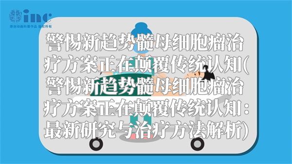 警惕新趋势髓母细胞瘤治疗方案正在颠覆传统认知(警惕新趋势髓母细胞瘤治疗方案正在颠覆传统认知：最新研究与治疗方法解析)
