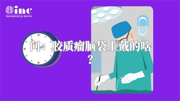 问：胶质瘤脑袋上戴的啥？