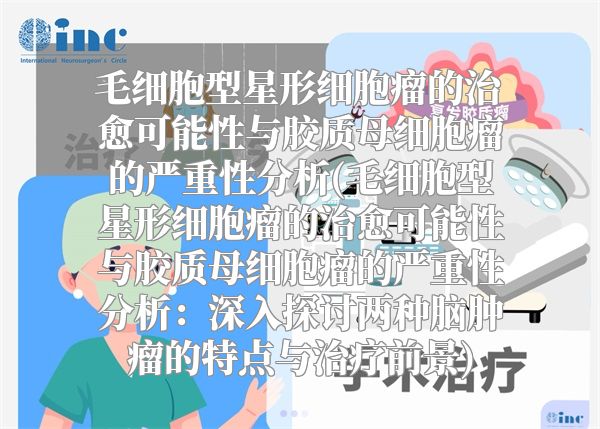 毛细胞型星形细胞瘤的治愈可能性与胶质母细胞瘤的严重性分析(毛细胞型星形细胞瘤的治愈可能性与胶质母细胞瘤的严重性分析：深入探讨两种脑肿瘤的特点与治疗前景)
