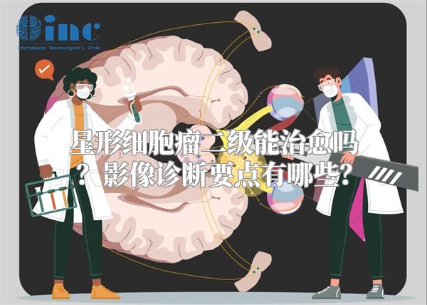 星形细胞瘤二级能治愈吗？影像诊断要点有哪些？