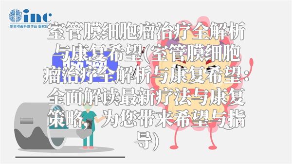 室管膜细胞瘤治疗全解析与康复希望(室管膜细胞瘤治疗全解析与康复希望：全面解读最新疗法与康复策略，为您带来希望与指导)