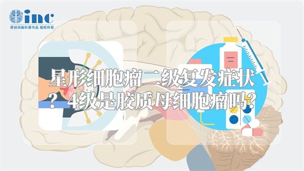 星形细胞瘤二级复发症状？4级是胶质母细胞瘤吗？