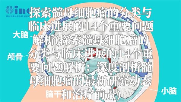 探索髓母细胞瘤的分类与临床进展的14个重要问题解析(探索髓母细胞瘤的分类与临床进展的14个重要问题解析：深度剖析髓母细胞瘤的最新研究动态和治疗前景)