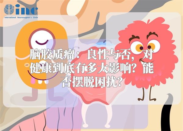脑胶质瘤：良性与否，对健康到底有多大影响？能否摆脱困扰？