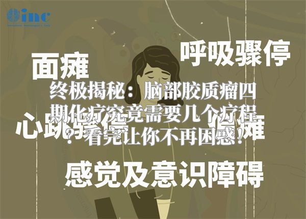终极揭秘：脑部胶质瘤四期化疗究竟需要几个疗程？看完让你不再困惑！