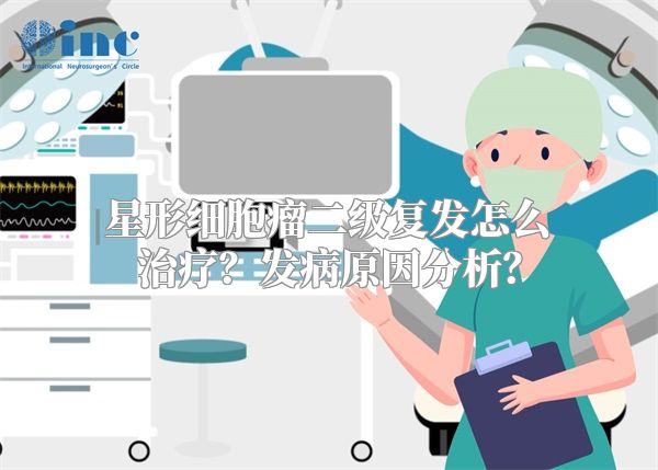 星形细胞瘤二级复发怎么治疗？发病原因分析？