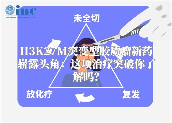 H3K27M突变型胶质瘤新药崭露头角：这项治疗突破你了解吗？