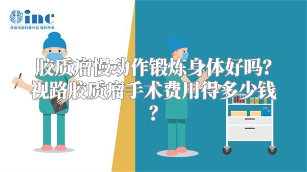 胶质瘤慢动作锻炼身体好吗？视路胶质瘤手术费用得多少钱？