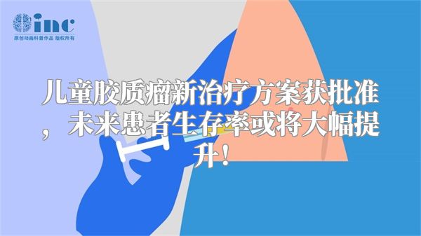 儿童胶质瘤新治疗方案获批准，未来患者生存率或将大幅提升！