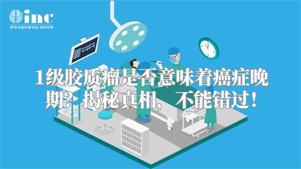 1级胶质瘤是否意味着癌症晚期？揭秘真相，不能错过！