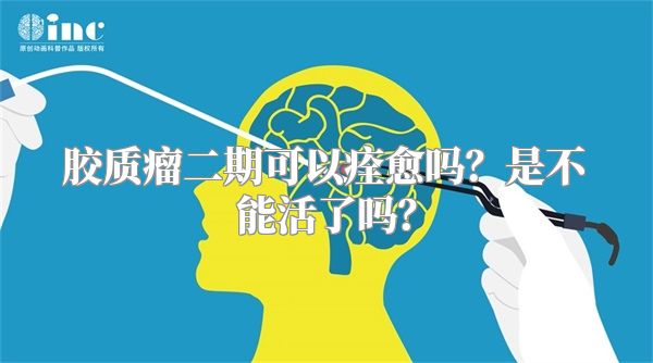 胶质瘤二期可以痊愈吗？是不能活了吗？