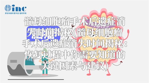 髓母细胞瘤手术后遗症消失时间揭秘(髓母细胞瘤手术后遗症消失时间揭秘：恢复过程中你需要知道的关键因素与建议)