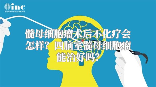 髓母细胞瘤术后不化疗会怎样？四脑室髓母细胞瘤能治好吗？