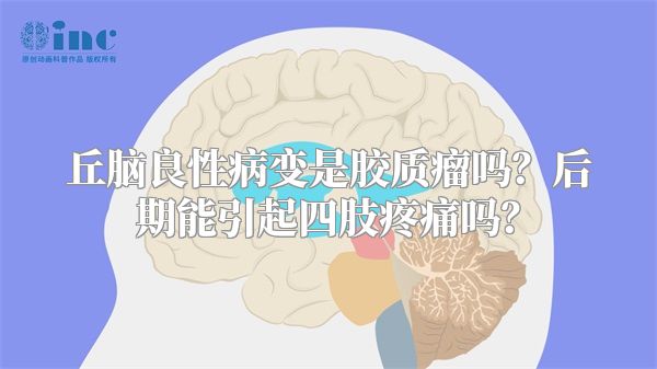 丘脑良性病变是胶质瘤吗？后期能引起四肢疼痛吗？