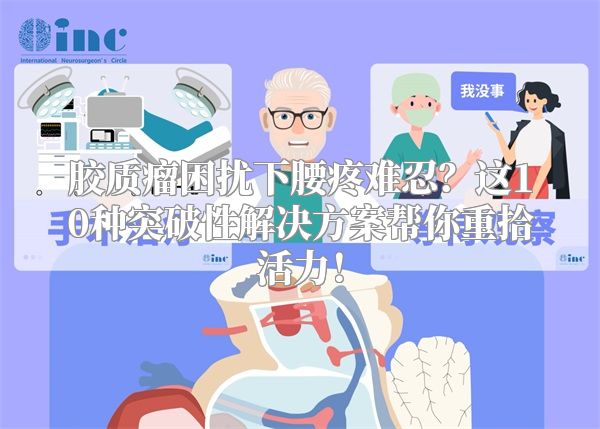 胶质瘤困扰下腰疼难忍？这10种突破性解决方案帮你重拾活力！