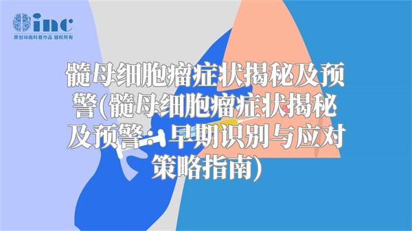 髓母细胞瘤症状揭秘及预警(髓母细胞瘤症状揭秘及预警：早期识别与应对策略指南)