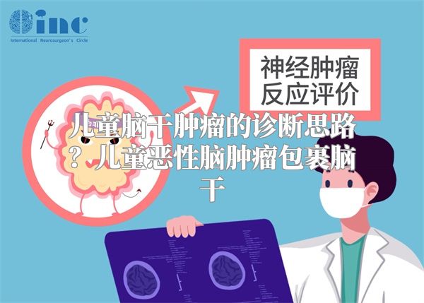 儿童脑干肿瘤的诊断思路？儿童恶性脑肿瘤包裹脑干