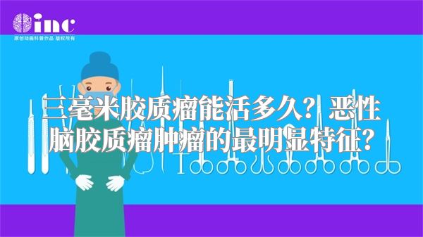 三毫米胶质瘤能活多久？恶性脑胶质瘤肿瘤的最明显特征？