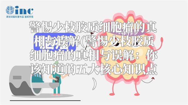警惕少枝胶质细胞瘤的真相与误解(警惕少枝胶质细胞瘤的真相与误解：你该知道的五大核心知识点)