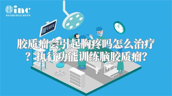 胶质瘤会引起胸疼吗怎么治疗？执行功能训练脑胶质瘤？