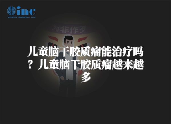 儿童脑干胶质瘤能治疗吗？儿童脑干胶质瘤越来越多