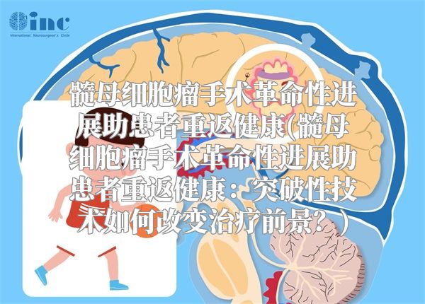 髓母细胞瘤手术革命性进展助患者重返健康(髓母细胞瘤手术革命性进展助患者重返健康：突破性技术如何改变治疗前景？)
