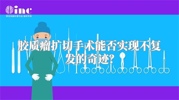 胶质瘤扩切手术能否实现不复发的奇迹？