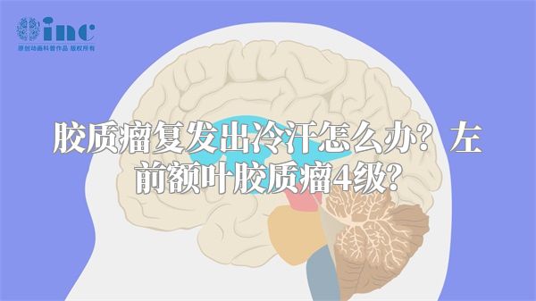 胶质瘤复发出冷汗怎么办？左前额叶胶质瘤4级？