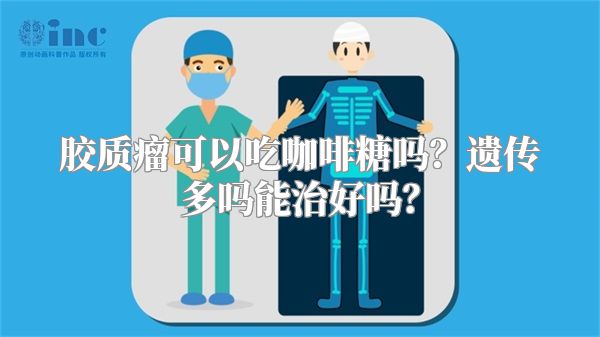 胶质瘤可以吃咖啡糖吗？遗传多吗能治好吗？
