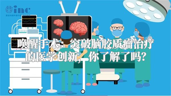 唤醒手术：突破脑胶质瘤治疗的医学创新，你了解了吗？