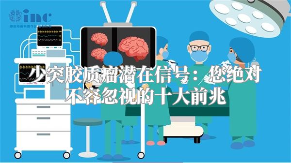 少突胶质瘤潜在信号：您绝对不容忽视的十大前兆