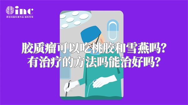 胶质瘤可以吃桃胶和雪燕吗？有治疗的方法吗能治好吗？