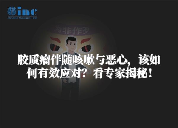 胶质瘤伴随咳嗽与恶心，该如何有效应对？看专家揭秘！