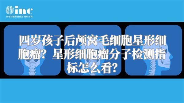 四岁孩子后颅窝毛细胞星形细胞瘤？星形细胞瘤分子检测指标怎么看？