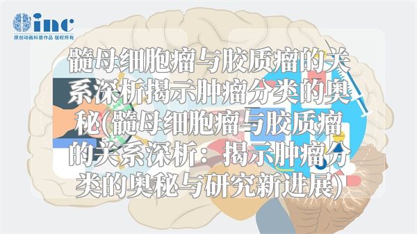 髓母细胞瘤与胶质瘤的关系深析揭示肿瘤分类的奥秘(髓母细胞瘤与胶质瘤的关系深析：揭示肿瘤分类的奥秘与研究新进展)