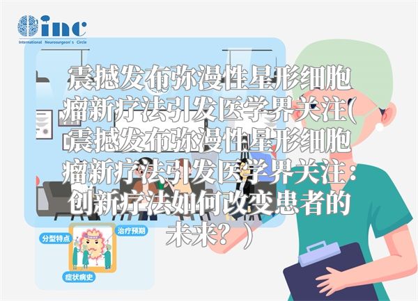 震撼发布弥漫性星形细胞瘤新疗法引发医学界关注(震撼发布弥漫性星形细胞瘤新疗法引发医学界关注：创新疗法如何改变患者的未来？)