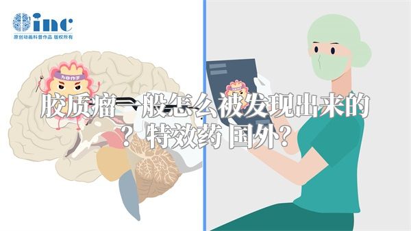 胶质瘤一般怎么被发现出来的？特效药 国外？