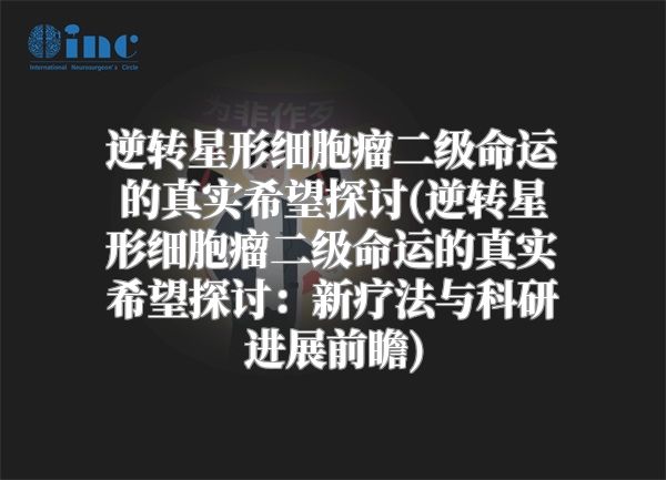 逆转星形细胞瘤二级命运的真实希望探讨(逆转星形细胞瘤二级命运的真实希望探讨：新疗法与科研进展前瞻)