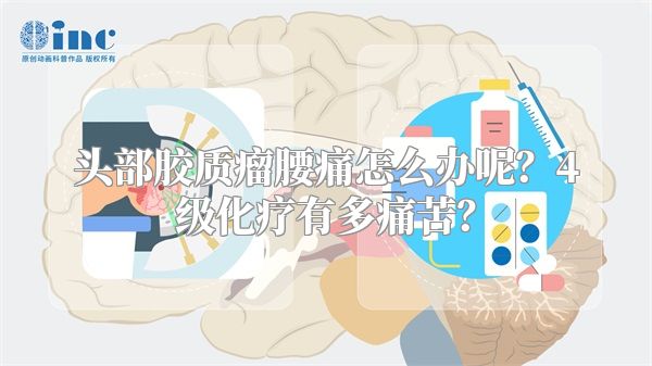 头部胶质瘤腰痛怎么办呢？4级化疗有多痛苦？