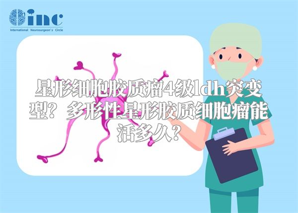 星形细胞胶质瘤4级ldh突变型？多形性星形胶质细胞瘤能活多久？