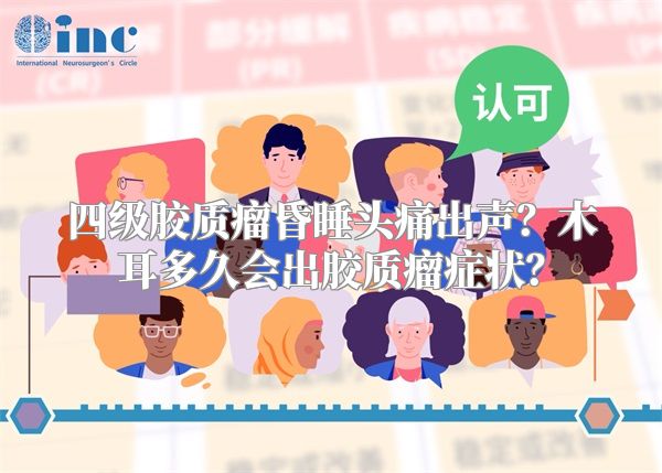四级胶质瘤昏睡头痛出声？木耳多久会出胶质瘤症状？