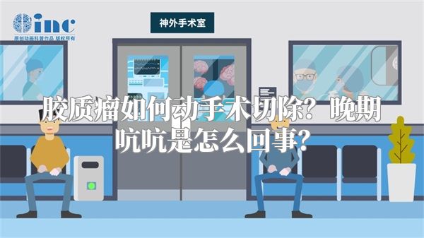 胶质瘤如何动手术切除？晚期吭吭是怎么回事？