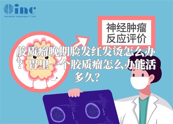 胶质瘤晚期脸发红发烫怎么办？胃里一个胶质瘤怎么办能活多久？