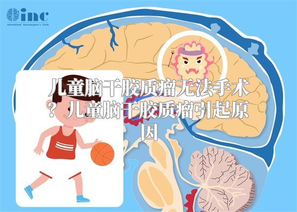 儿童脑干胶质瘤无法手术？儿童脑干胶质瘤引起原因