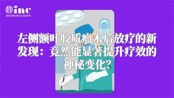 左侧额叶胶质瘤术后放疗的新发现：竟然能显著提升疗效的神秘变化？