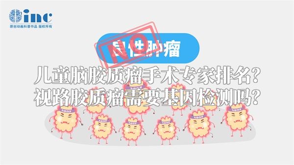 儿童脑胶质瘤手术专家排名？视路胶质瘤需要基因检测吗？