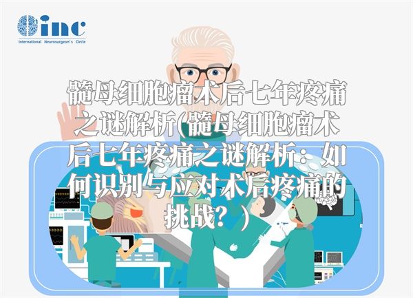 髓母细胞瘤术后七年疼痛之谜解析(髓母细胞瘤术后七年疼痛之谜解析：如何识别与应对术后疼痛的挑战？)